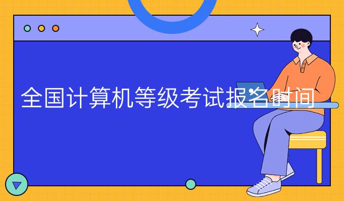 全国计算机等级考试报名时间
