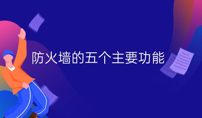 防火墙的五个主要功能