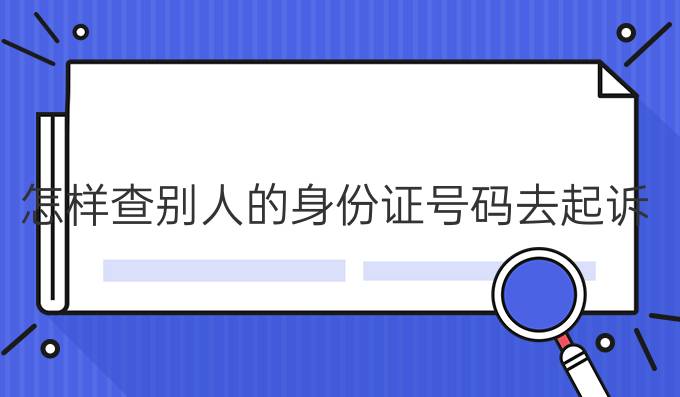 怎样查别人的身份证号码去起诉