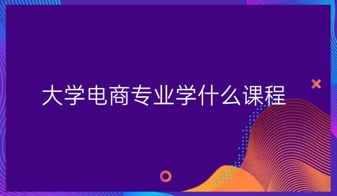 大学电商专业学什么课程