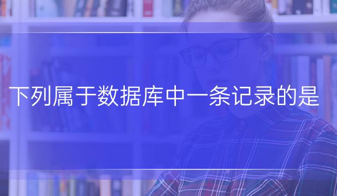 下列属于数据库中一条记录的是