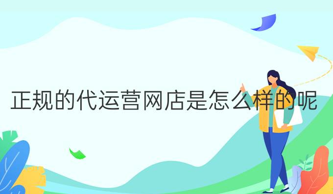 正规的代运营网店是怎么样的呢