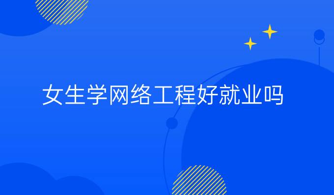 女生学网络工程好就业吗