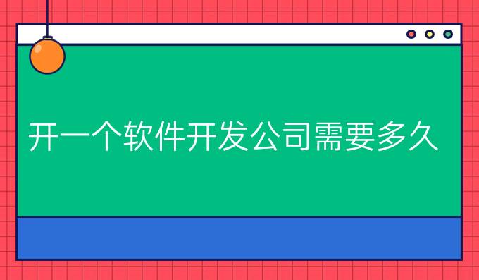 开一个软件开发公司需要多久