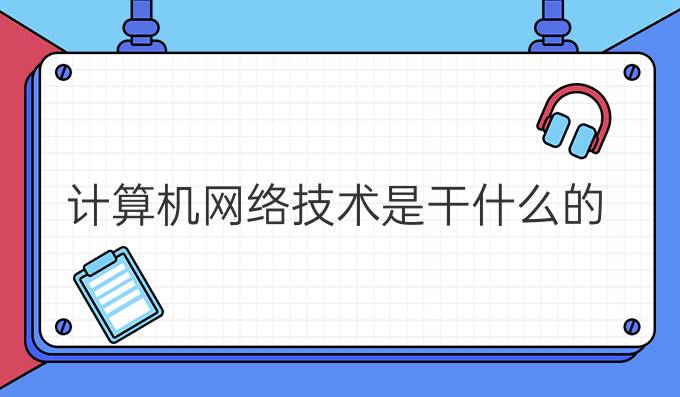 计算机网络技术是干什么的