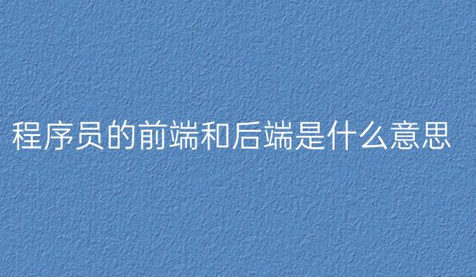 程序员的前端和后端是什么意思