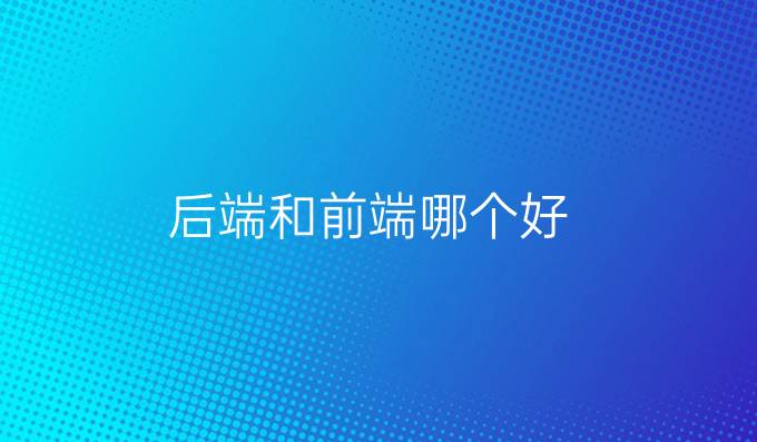 后端和前端哪个好