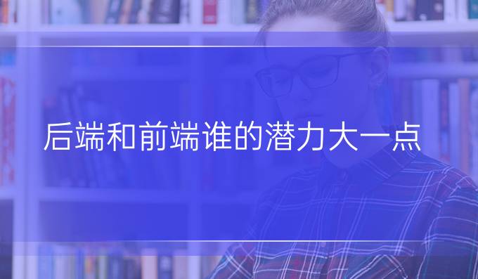 后端和前端谁的潜力大一点