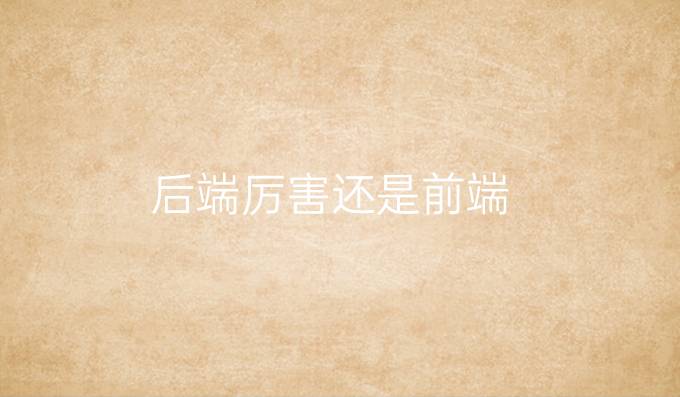 后端厉害还是前端