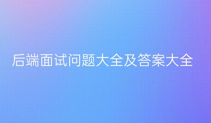 后端面试问题大全及答案大全