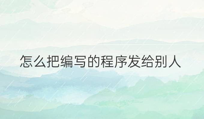怎么把编写的程序发给别人
