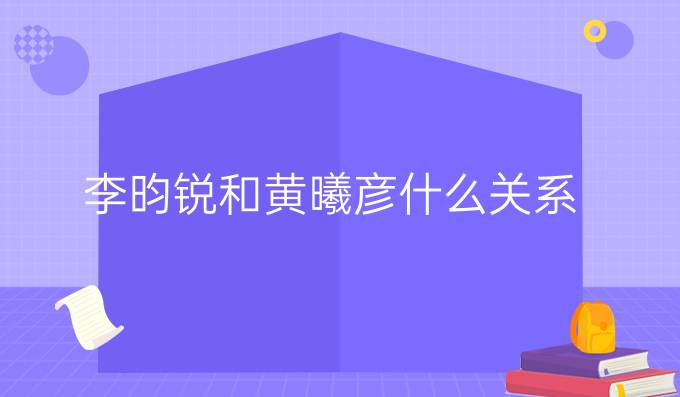 李昀锐和黄曦彦什么关系