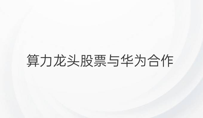 算力龙头股票与华为合作