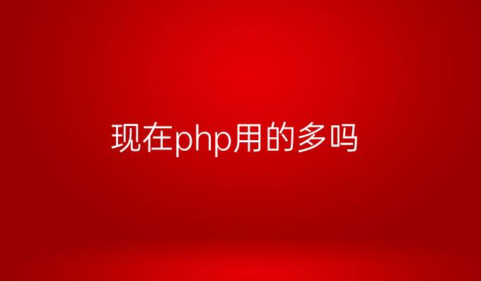 现在php用的多吗