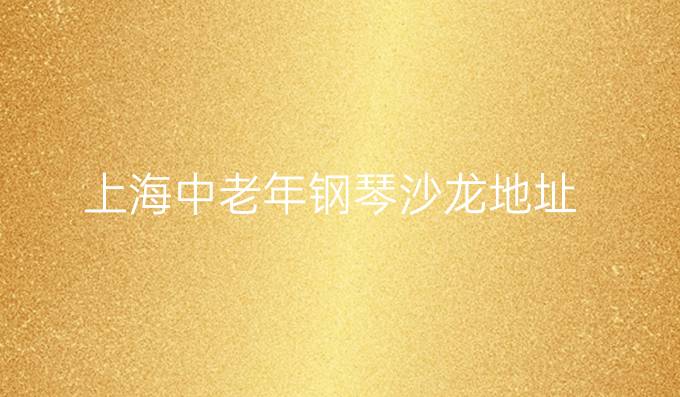 上海中老年钢琴沙龙地址