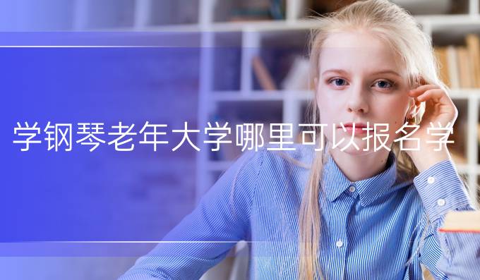 学钢琴老年大学哪里可以报名学