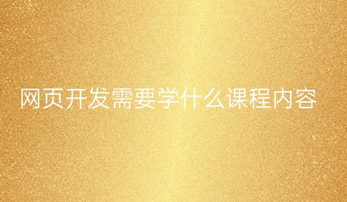 网页开发需要学什么课程内容