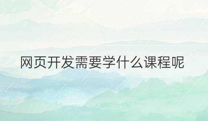 网页开发需要学什么课程呢