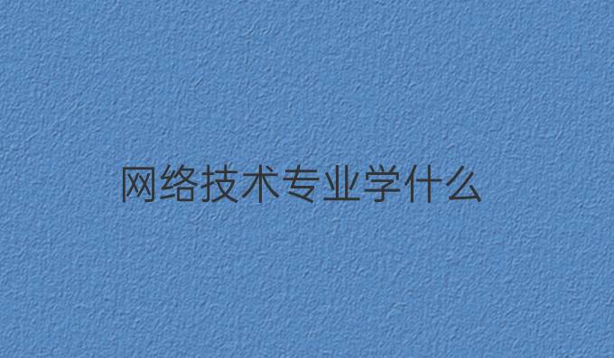网络技术专业学什么