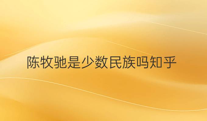陈牧驰是少数民族吗知乎