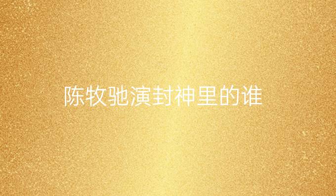 陈牧驰演封神里的谁