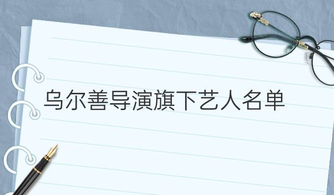乌尔善导演旗下艺人名单