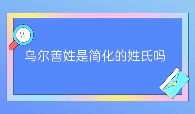 乌尔善姓是简化的姓氏吗