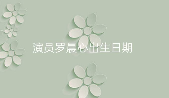 演员罗晨心出生日期