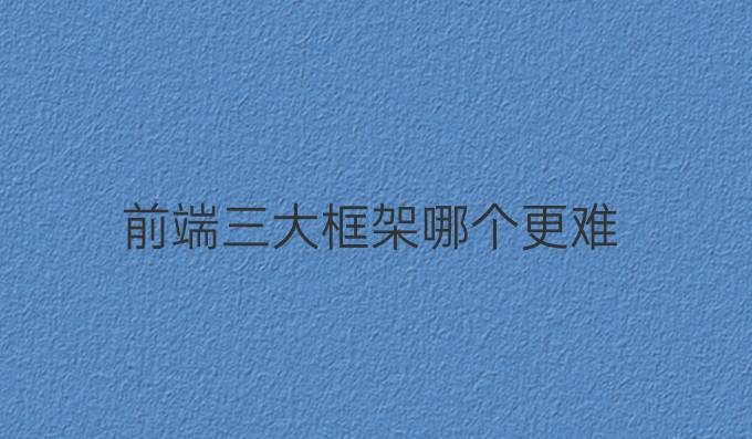 前端三大框架哪个更难