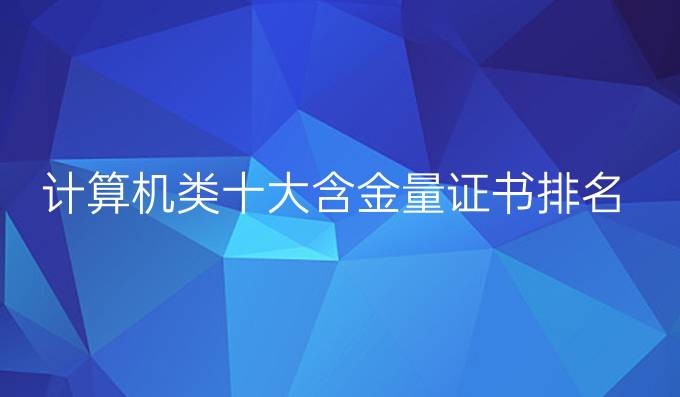 计算机类十大含金量证书排名