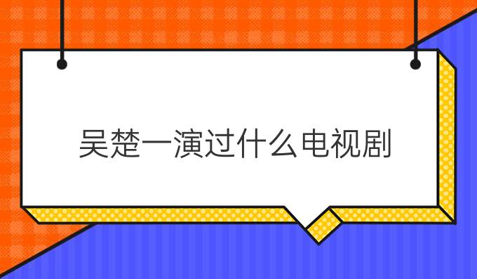 吴楚一演过什么电视剧