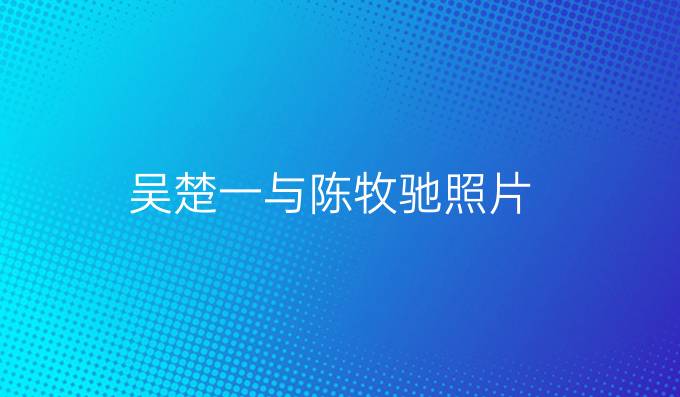吴楚一与陈牧驰照片