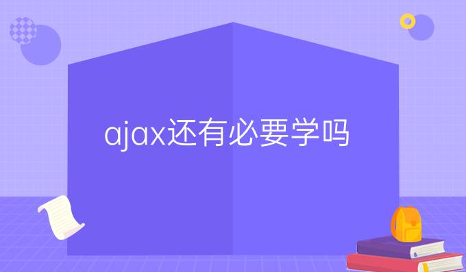 ajax还有必要学吗