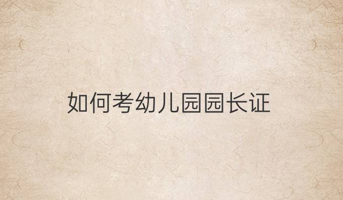 如何考幼儿园园长证