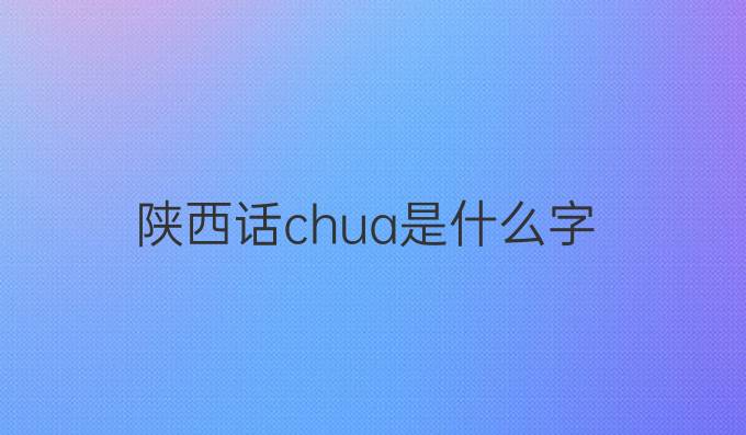 陕西话chua是什么字