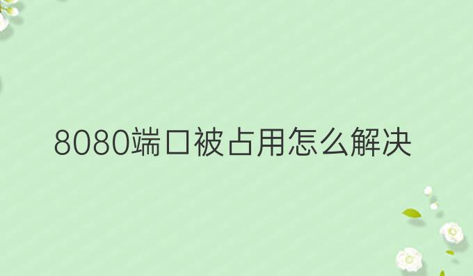 8080端口被占用怎么解决