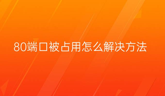 80端口被占用怎么解决方法