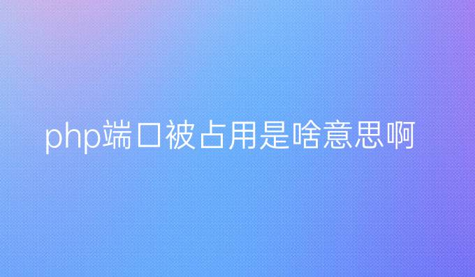 php端口被占用是啥意思啊
