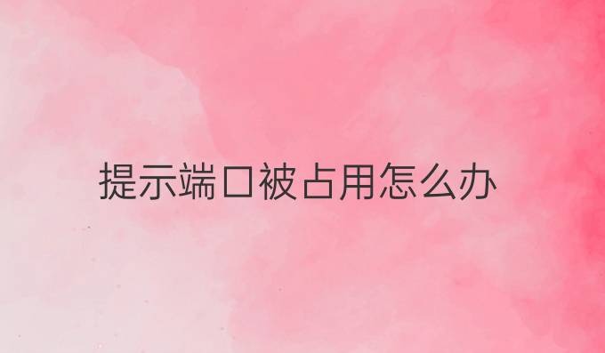 提示端口被占用怎么办