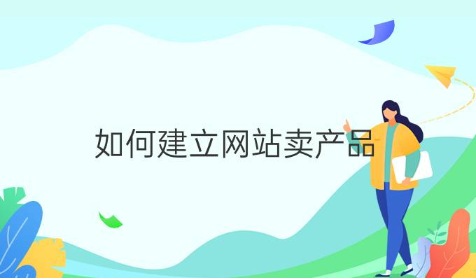 如何建立网站卖产品