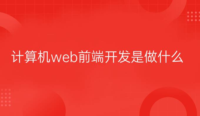 计算机web前端开发是做什么的