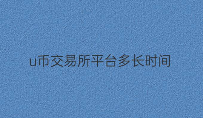 u币交易所平台多长时间