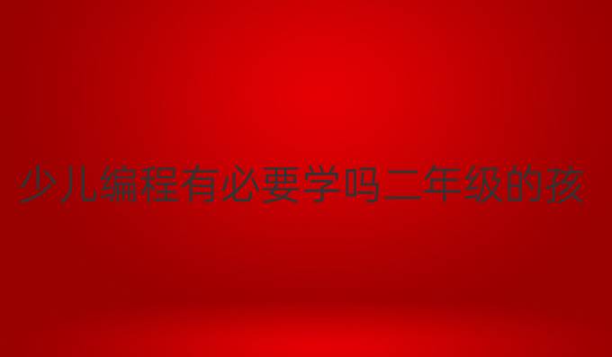 少儿编程有必要学吗二年级的孩子