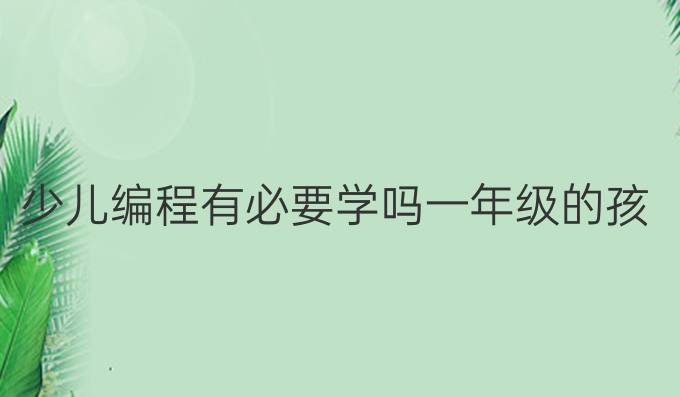 少儿编程有必要学吗一年级的孩子