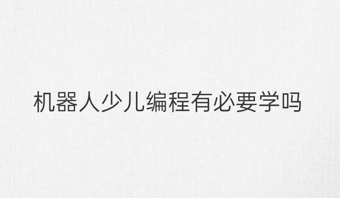 机器人少儿编程有必要学吗
