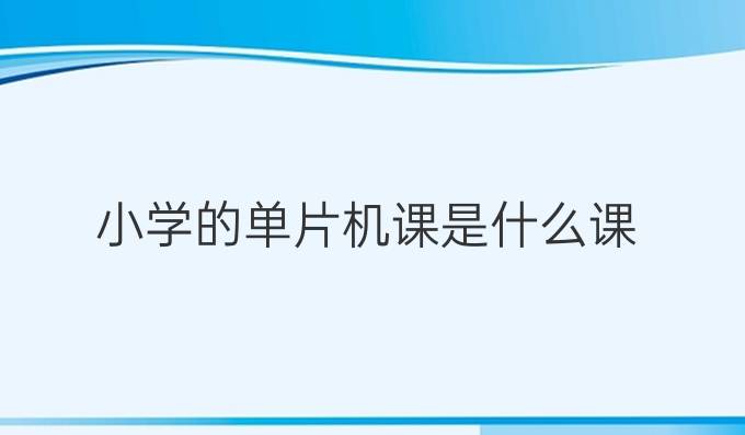 小学的单片机课是什么课
