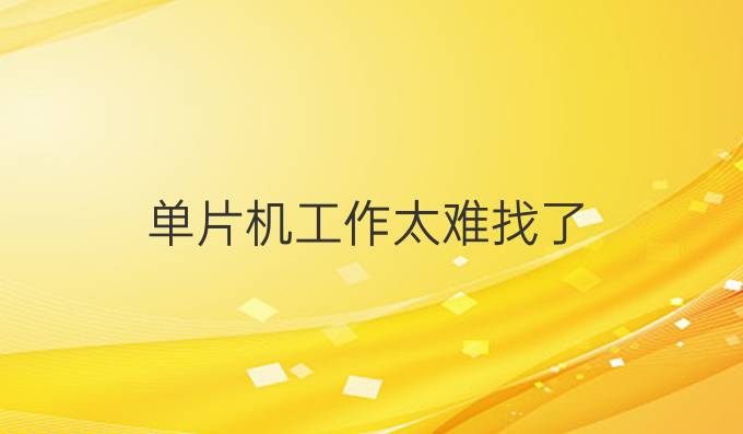 单片机工作太难找了