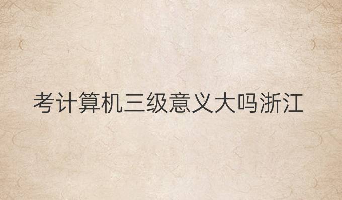 考计算机三级意义大吗浙江