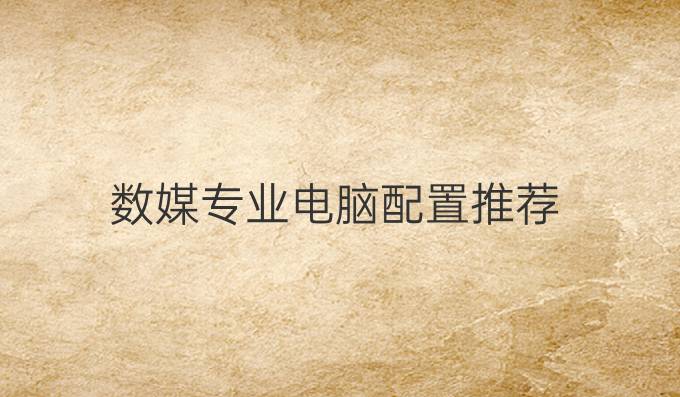 数媒专业电脑配置推荐