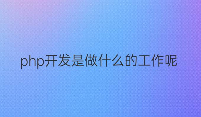 php开发是做什么的工作呢